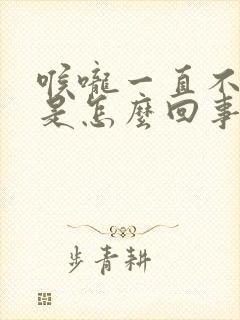 喉咙一直不舒服是怎么回事