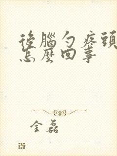 后脑勺疼头晕是怎么回事