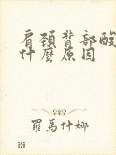 肩颈背部酸胀是什么原因