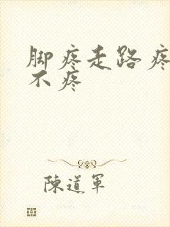 脚疼走路疼不走不疼