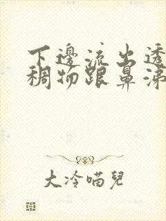 下边流出透明粘稠物跟鼻涕很像