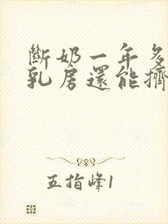 断奶一年多了,乳房还能挤出乳白色的液体