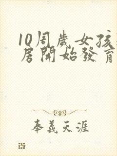 10周岁女孩乳房开始发育正常吗?