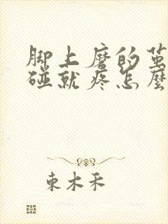 脚上磨的茧子一碰就疼怎么办