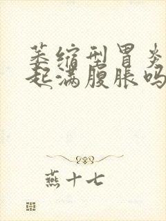 萎缩型胃炎会引起满腹胀吗