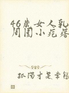 46岁女人乳头周围小疙瘩疼是什么原因