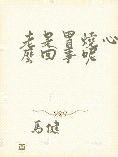 老是胃烧心是怎么回事呢