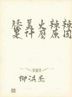 膝盖火辣辣的疼是什么原因