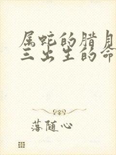 属蛇的腊月二十三出生的命运