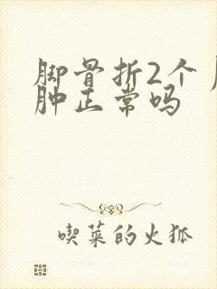 脚骨折2个月还肿正常吗