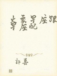 火象星座跟哪个星座配