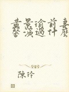 黄景瑜前妻王雨馨演过什么电视剧封面