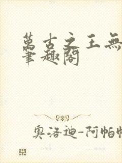 万古之王无弹窗笔趣阁