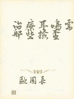 治疗耳鸣需要做哪些检查