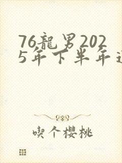 76龙男2025年下半年运势