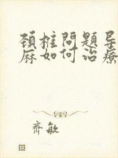 颈椎问题导致手麻如何治疗