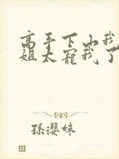 高手下山我家师姐太宠我了全文免费