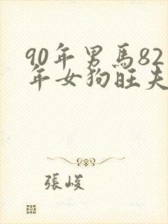 90年男马82年女狗旺夫吗