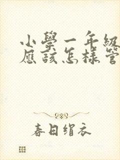 小学一年级孩子应该怎样管理