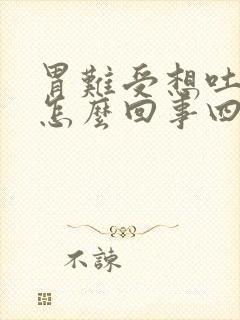 胃难受想吐头晕怎么回事四肢无力