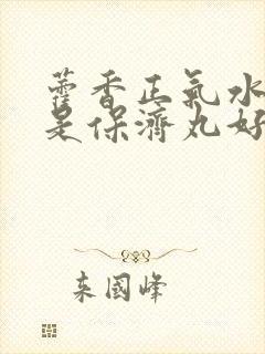 藿香正气水好还是保济丸好