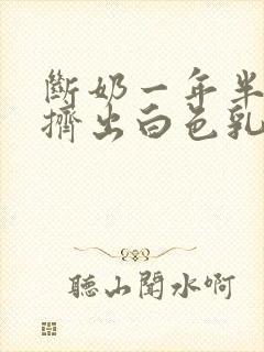 断奶一年半还能挤出白色乳汁