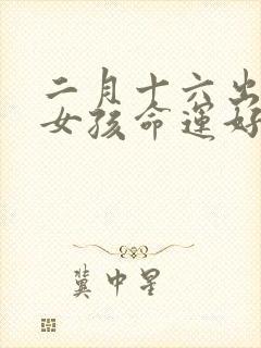 二月十六出生的女孩命运好不好