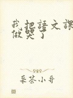 我把语文课代表做哭了