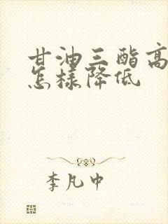 甘油三酯高需要怎样降低