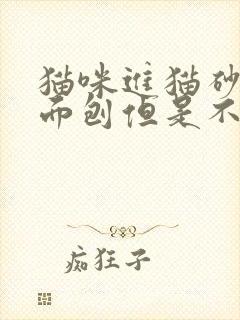 猫咪进猫砂盆里面刨但是不拉也不尿