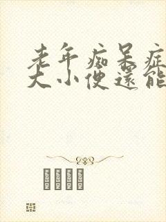 老年痴呆症不知大小便还能活多久