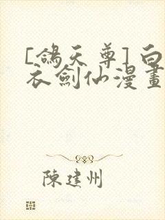 [鸽天尊] 白衣剑仙漫画