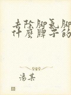 去除脚气脚臭用什么牌子的药