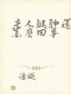 老人腿肿还疼是怎么回事