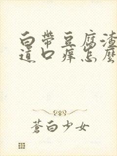 白带豆腐渣状阴道口痒怎么回事