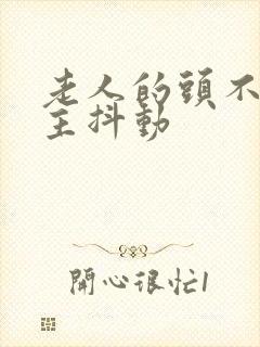 老人的头不由自主抖动