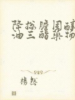 降总胆固醇和甘油三酯药物