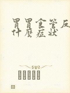 胃胃食管反流有什么症状