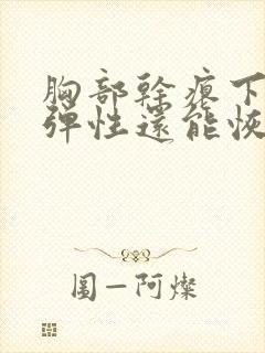 胸部干瘪下垂没弹性还能恢复吗