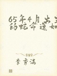 65年4月出生的蛇命运如何