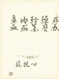 鼻内干燥疼痛有血痂怎么办