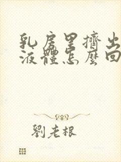 乳房里挤出白色液体怎么回事