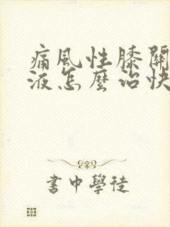 痛风性膝关节积液怎么治快好