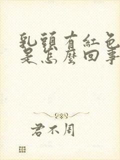 乳头有红色溢液是怎么回事