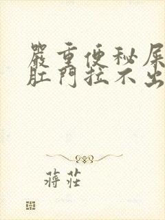 严重便秘屎堵在肛门拉不出来