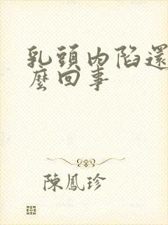 乳头内陷还疼怎么回事