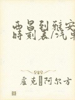 西昌到雅安汽车时刻表/汽车票查询