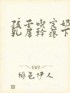 孩子吃完奶以后乳房干瘪下垂怎么办