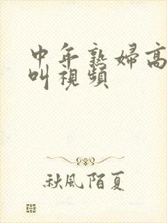 中年熟妇高潮惨叫视频