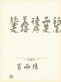 膝盖后面的腿窝走路疼是怎么回事